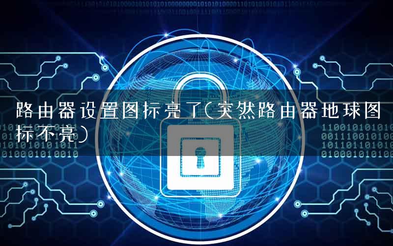 路由器设置图标亮了(突然路由器地球图标不亮)