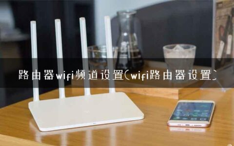 路由器wifi频道设置(wifi路由器设置)
