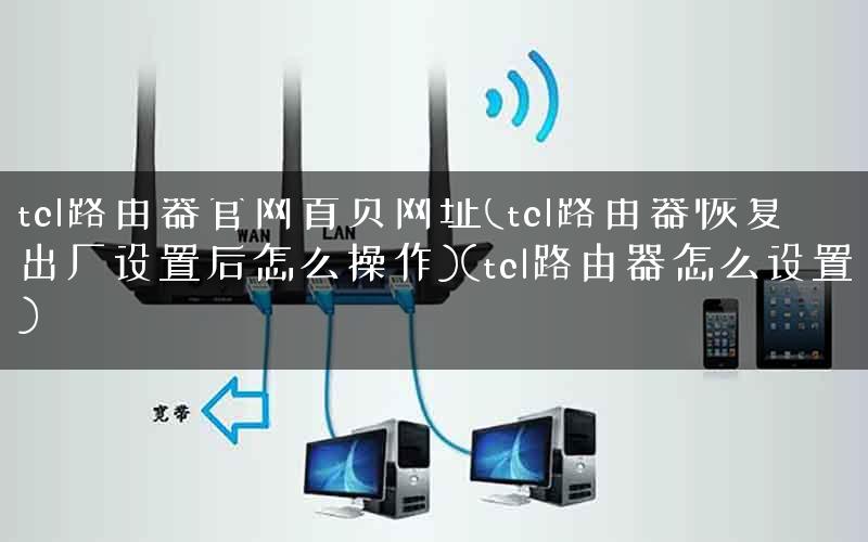 tcl路由器官网首页网址(tcl路由器恢复出厂设置后怎么操作)(tcl路由器怎么设置)