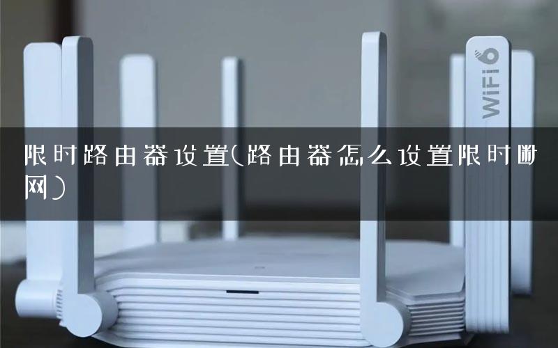限时路由器设置(路由器怎么设置限时断网) 限时路由器设置(路由器怎么设置限时断网)