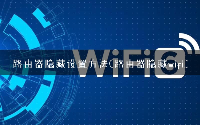 路由器隐藏设置方法(路由器隐藏wifi)