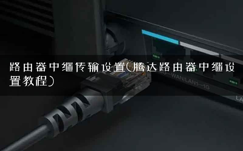 路由器中继传输设置(腾达路由器中继设置教程)