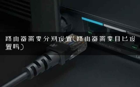 路由器需要分别设置(路由器需要自己设置吗)