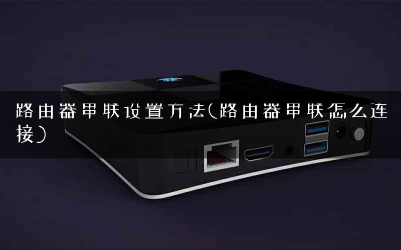 路由器串联设置方法(路由器串联怎么连接)