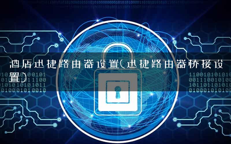 酒店迅捷路由器设置(迅捷路由器桥接设置)