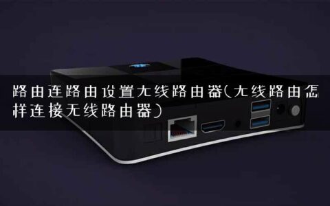 路由连路由设置无线路由器(无线路由怎样连接无线路由器)