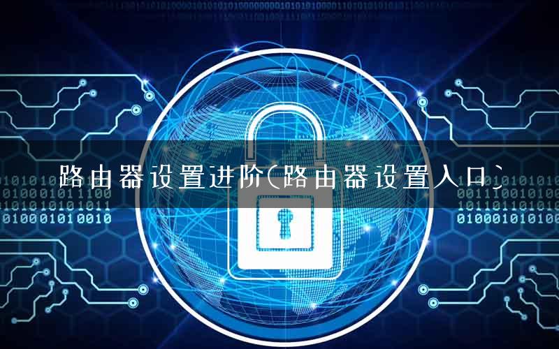 路由器设置进阶(路由器设置入口)