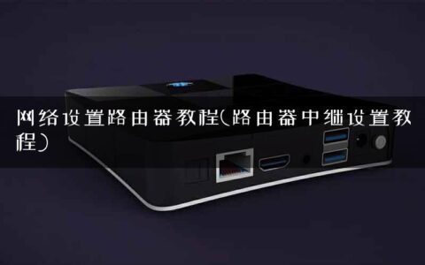 网络设置路由器教程(路由器中继设置教程)