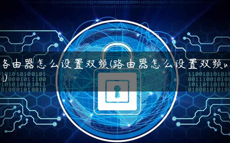 路由器怎么设置双频(路由器怎么设置双频wifi)