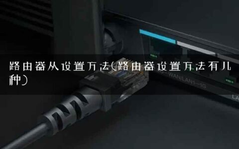 路由器从设置方法(路由器设置方法有几种)
