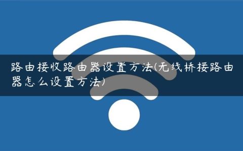 路由接收路由器设置方法(无线桥接路由器怎么设置方法)