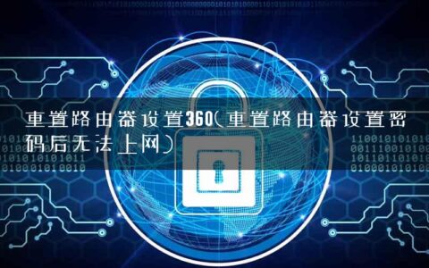 重置路由器设置360(重置路由器设置密码后无法上网)