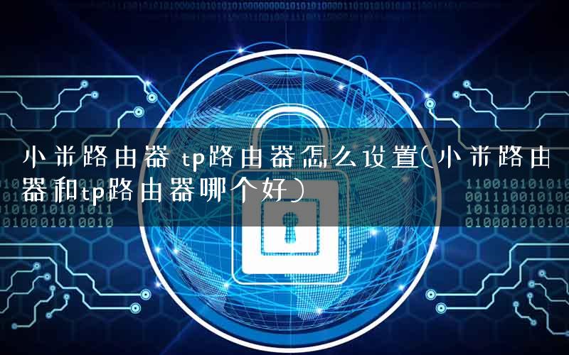 小米路由器 tp路由器怎么设置(小米路由器和tp路由器哪个好)