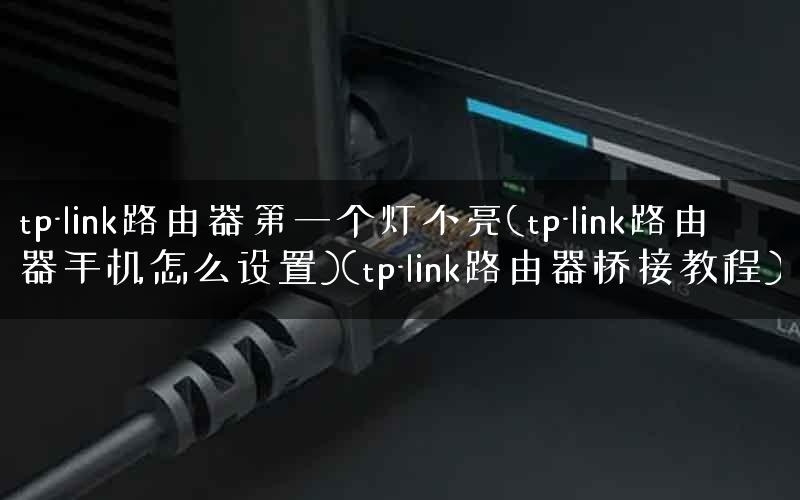 tp-link路由器第一个灯不亮(tp-link路由器手机怎么设置)(tp-link路由器桥接教程) tp-link路由器第一个灯不亮(tp-link路由器手机怎么设置)(tp-link路由器桥接教程)