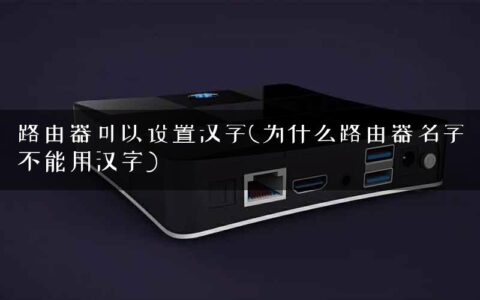 路由器可以设置汉字(为什么路由器名字不能用汉字)