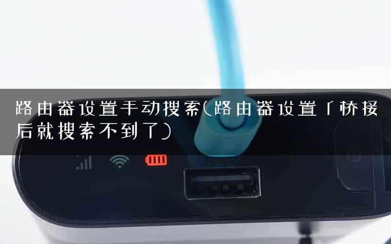 路由器设置手动搜索(路由器设置了桥接后就搜索不到了)
