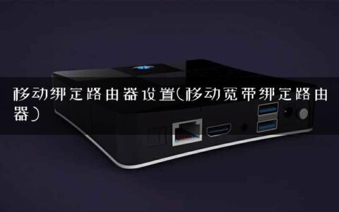 移动绑定路由器设置(移动宽带绑定路由器)