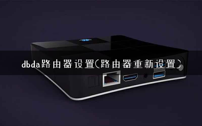 dbda路由器设置(路由器重新设置)