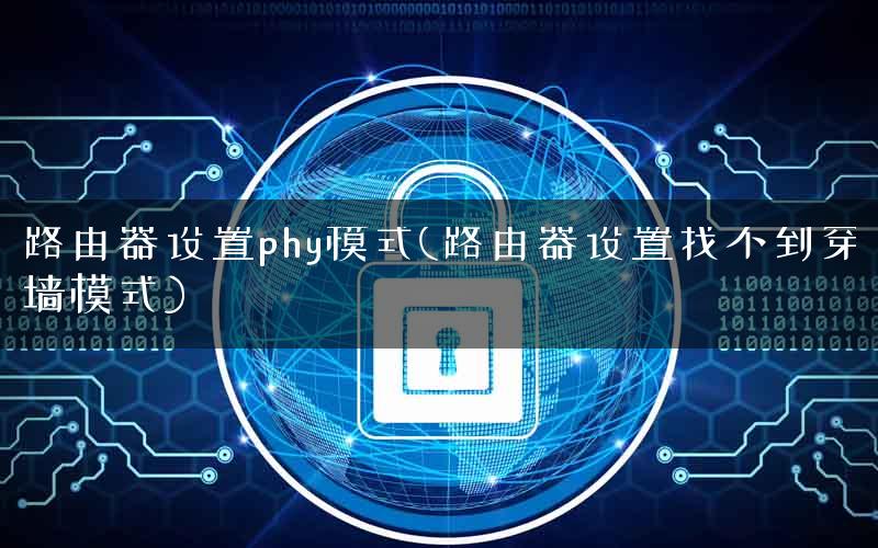 路由器设置phy模式(路由器设置找不到穿墙模式)