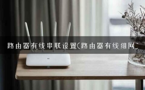 路由器有线串联设置(路由器有线组网)