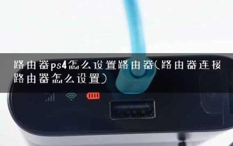 路由器ps4怎么设置路由器(路由器连接路由器怎么设置)