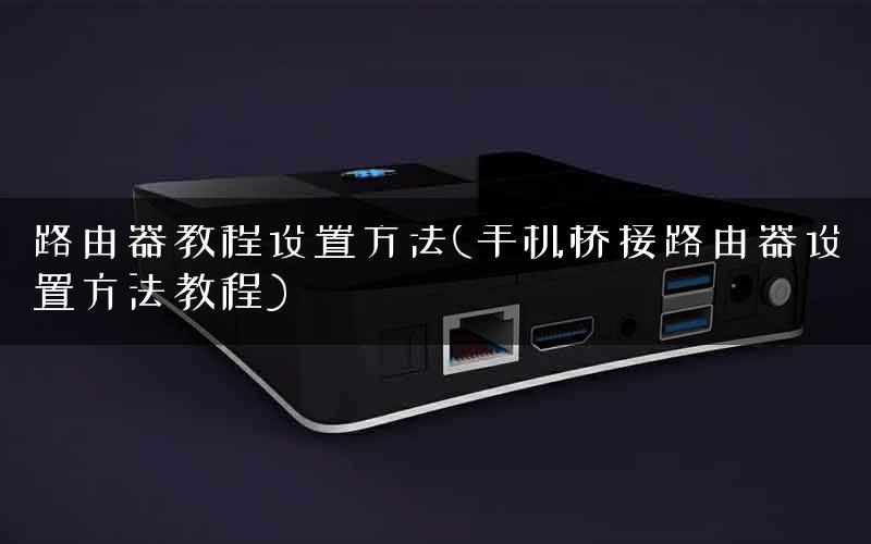 路由器教程设置方法(手机桥接路由器设置方法教程) 路由器教程设置方法(手机桥接路由器设置方法教程)
