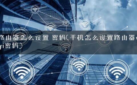 路由器怎么设置 密码(手机怎么设置路由器wifi密码)