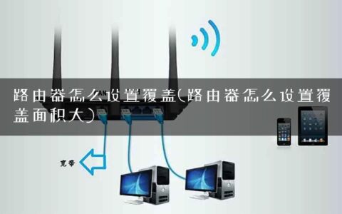 路由器怎么设置覆盖(路由器怎么设置覆盖面积大)