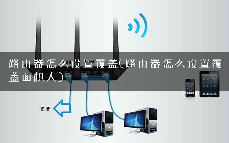 路由器怎么设置覆盖(路由器怎么设置覆盖面积大) 路由器怎么设置覆盖(路由器怎么设置覆盖面积大)