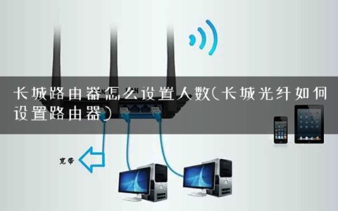 长城路由器怎么设置人数(长城光纤如何设置路由器)