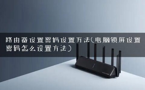 路由器设置密码设置方法(电脑锁屏设置密码怎么设置方法)