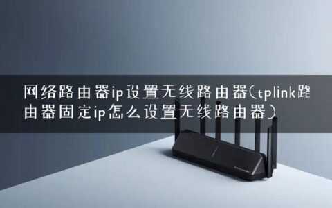 网络路由器ip设置无线路由器(tplink路由器固定ip怎么设置无线路由器)