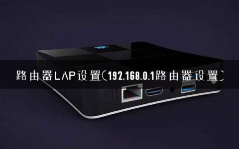 路由器LAP设置(192.168.0.1路由器设置)