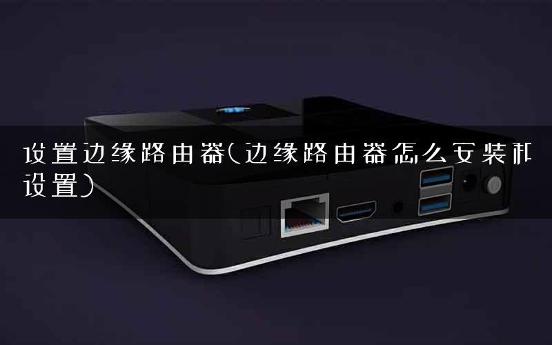 设置边缘路由器(边缘路由器怎么安装和设置) 设置边缘路由器(边缘路由器怎么安装和设置)
