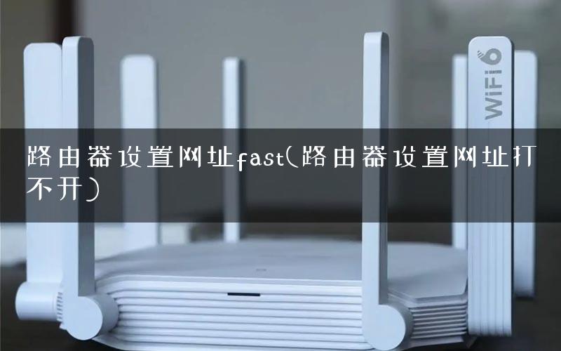 路由器设置网址fast(路由器设置网址打不开)