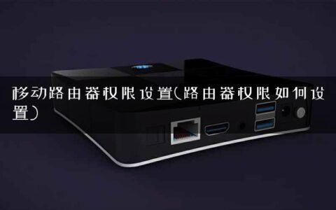 移动路由器权限设置(路由器权限如何设置)