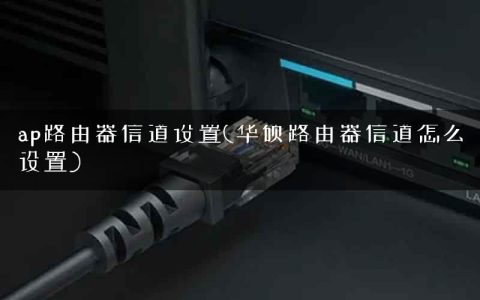 ap路由器信道设置(华硕路由器信道怎么设置)