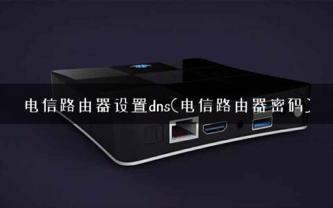 电信路由器设置dns(电信路由器密码)