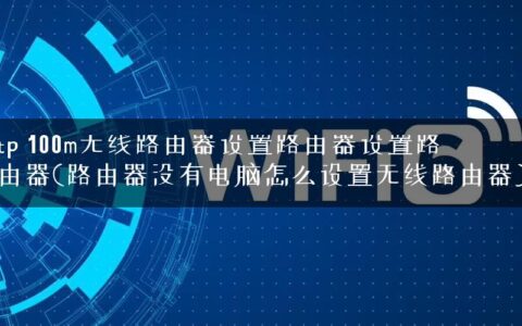 tp 100m无线路由器设置路由器设置路由器(路由器没有电脑怎么设置无线路由器)