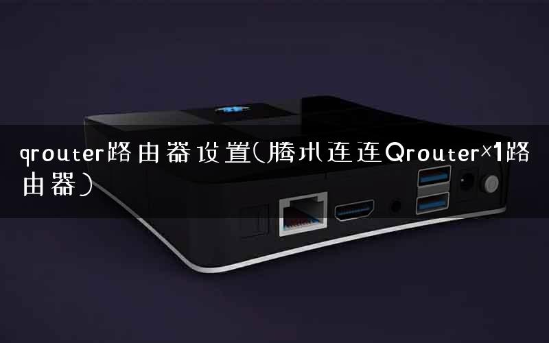 qrouter路由器设置(腾讯连连Qrouter×1路由器)