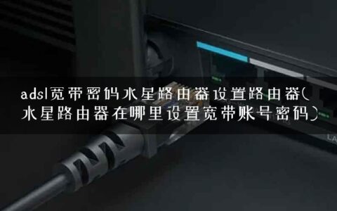 adsl宽带密码水星路由器设置路由器(水星路由器在哪里设置宽带账号密码)