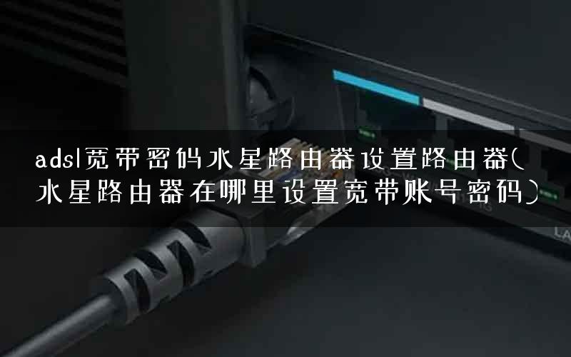 adsl宽带密码水星路由器设置路由器(水星路由器在哪里设置宽带账号密码) adsl宽带密码水星路由器设置路由器(水星路由器在哪里设置宽带账号密码)
