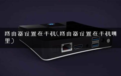 路由器设置在手机(路由器设置在手机哪里)