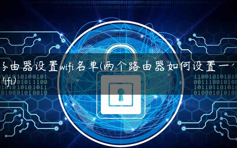 路由器设置wifi名单(两个路由器如何设置一个Wifi)