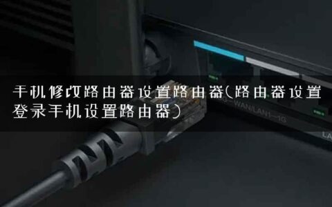 手机修改路由器设置路由器(路由器设置登录手机设置路由器)