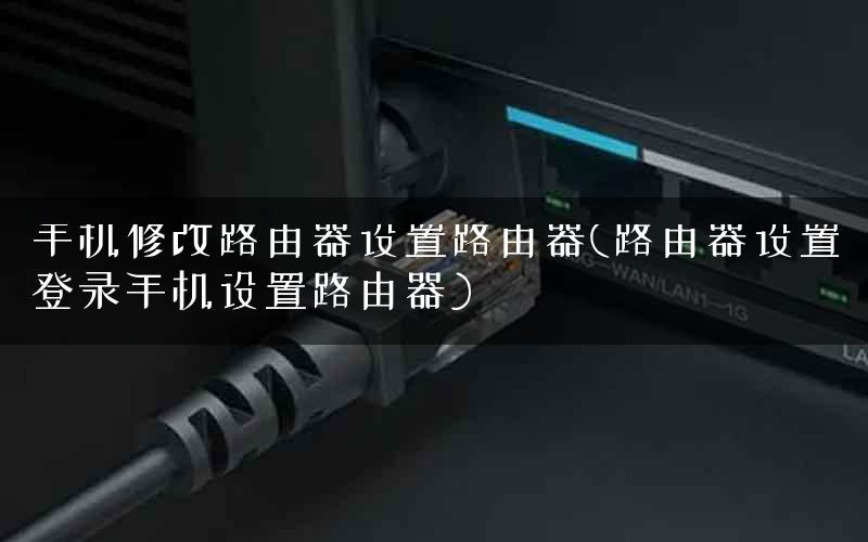 手机修改路由器设置路由器(路由器设置登录手机设置路由器)