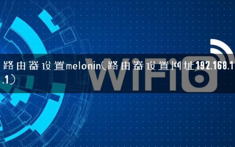 路由器设置melonin(路由器设置网址192.168.1.1)