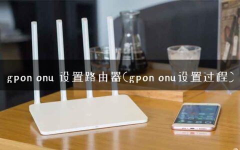 gpon onu 设置路由器(gpon onu设置过程)