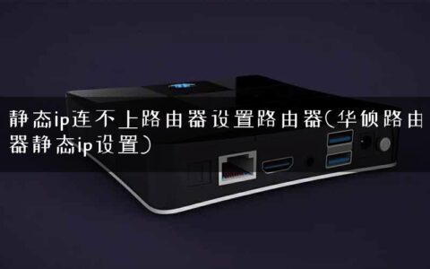 静态ip连不上路由器设置路由器(华硕路由器静态ip设置)