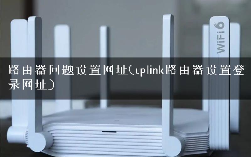 路由器问题设置网址(tplink路由器设置登录网址) 路由器问题设置网址(tplink路由器设置登录网址)
